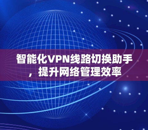 智能化VPN线路切换助手，提升网络管理效率