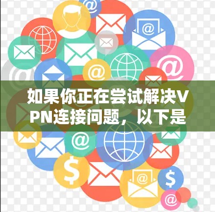 如果你正在尝试解决VPN连接问题，以下是一些常见问题和解决方法