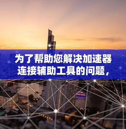 为了帮助您解决加速器连接辅助工具的问题，以下是一个分步的解决方案