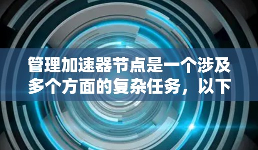 管理加速器节点是一个涉及多个方面的复杂任务，以下是对该任务的系统化总结和步骤指南