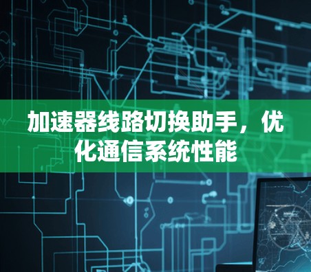加速器线路切换助手，优化通信系统性能