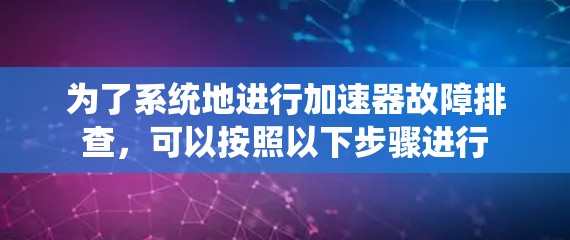 为了系统地进行加速器故障排查，可以按照以下步骤进行