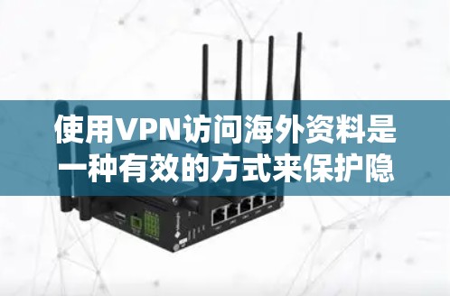 使用VPN访问海外资料是一种有效的方式来保护隐私和安全，同时绕过地理限制。以下是分步指南，帮助您顺利完成这一过程