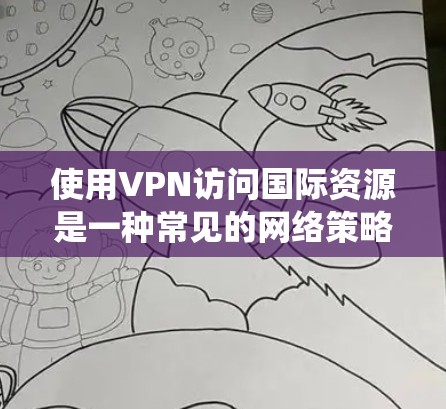 使用VPN访问国际资源是一种常见的网络策略，能够帮助用户绕过地理限制，访问受限的网站或服务。以下是一些关于VPN国际资源访问的关键点和建议