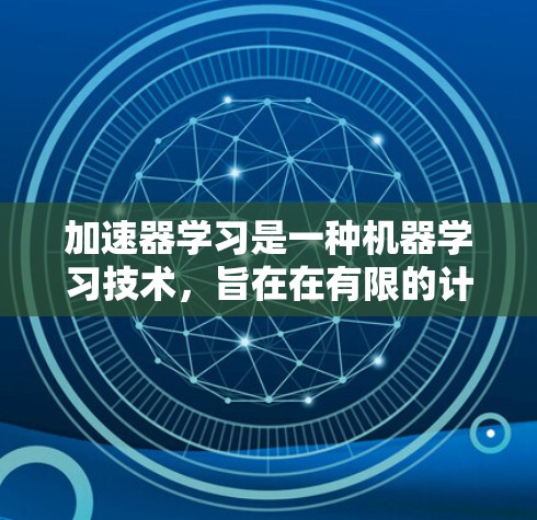加速器学习是一种机器学习技术，旨在在有限的计算资源下，提高模型训练的效率和效果。通过数据增强、模型压缩和知识蒸馏等方法，训练更大或更快的模型，解决计算资源有限的问题。以下是对加速器学习的详细分析