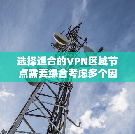 选择适合的VPN区域节点需要综合考虑多个因素。以下是根据您的需求整理的步骤和建议