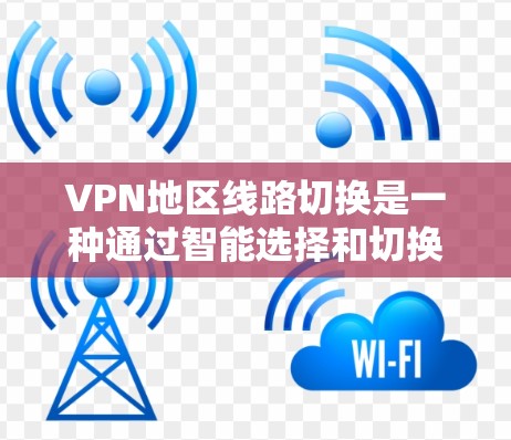 VPN地区线路切换是一种通过智能选择和切换VPN服务器的位置，以优化网络性能、隐藏IP地址以及保护隐私的技术。以下是关于该技术的详细分析和总结