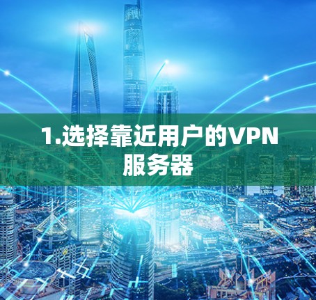 1.选择靠近用户的VPN服务器