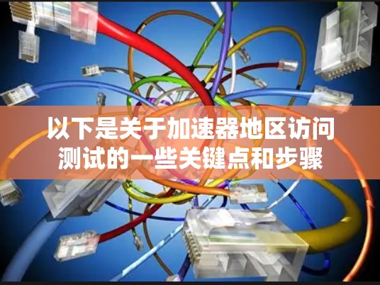 以下是关于加速器地区访问测试的一些关键点和步骤