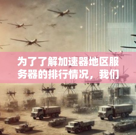 为了了解加速器地区服务器的排行情况，我们需要考虑以下几个关键因素