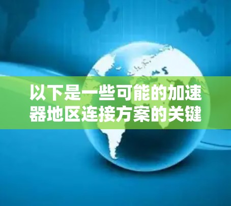 以下是一些可能的加速器地区连接方案的关键要素和考虑因素
