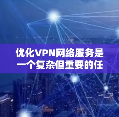 优化VPN网络服务是一个复杂但重要的任务，涉及多个方面的考虑。以下是对优化VPN网络的几个关键步骤和建议
