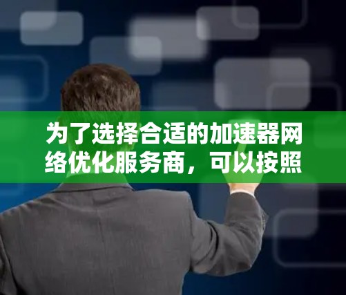为了选择合适的加速器网络优化服务商，可以按照以下步骤进行分析和选择