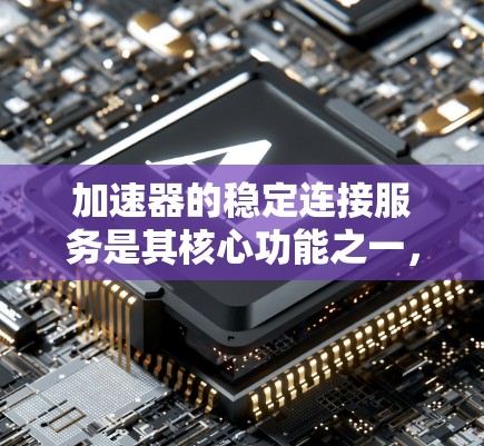 加速器的稳定连接服务是其核心功能之一，旨在确保加速器网络中数据传输的连续性和稳定性。以下是对加速器稳定连接服务的详细分析和总结