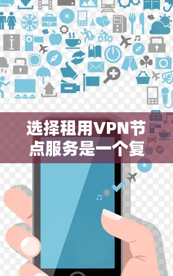 选择租用VPN节点服务是一个复杂但重要的决定，以下是根据您的需求总结的建议