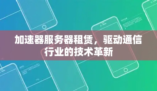 加速器服务器租赁，驱动通信行业的技术革新
