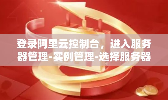 登录阿里云控制台，进入服务器管理-实例管理-选择服务器