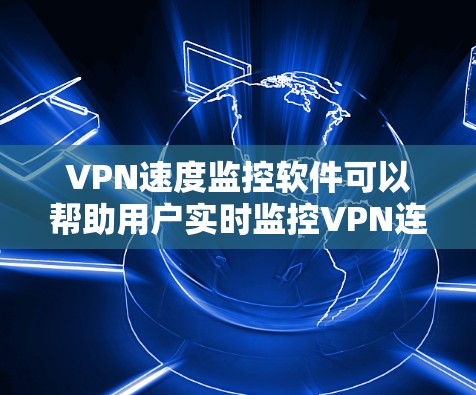 VPN速度监控软件可以帮助用户实时监控VPN连接的速度、延迟和稳定性。以下是一些常用的VPN速度监控软件和工具