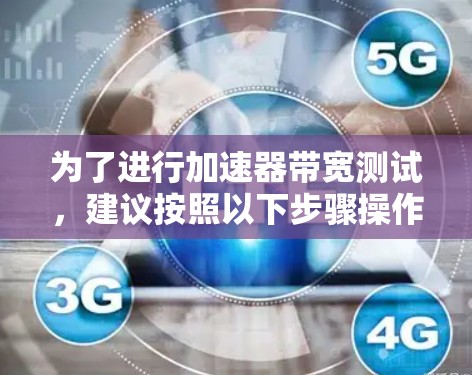 为了进行加速器带宽测试，建议按照以下步骤操作