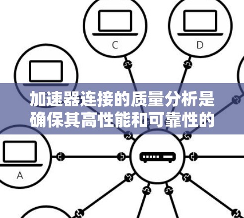 加速器连接的质量分析是确保其高性能和可靠性的关键。以下是对加速器连接质量的详细分析