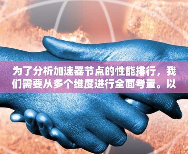 为了分析加速器节点的性能排行，我们需要从多个维度进行全面考量。以下是一份结构化的分析框架和总结