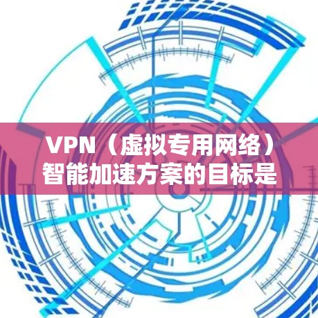 VPN（虚拟专用网络）智能加速方案的目标是通过优化网络性能和加速VPN连接，提升用户体验，同时确保网络安全性。以下是一个典型的VPN智能加速方案的实现思路和技术应用