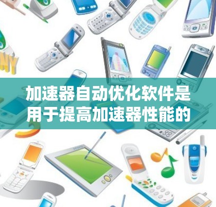 加速器自动优化软件是用于提高加速器性能的工具或系统，通过自动化的方式优化加速器的配置、性能和使用效率。以下是一些可能的方向和解决方案