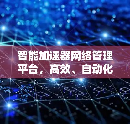 智能加速器网络管理平台，高效、自动化、未来通信