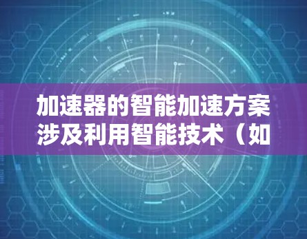 加速器的智能加速方案涉及利用智能技术（如机器学习、深度学习、人工智能等）来优化加速器的性能和效率，以实现更高的计算速度、更低的能耗或更好的资源利用率。以下是一些可能的智能加速方案的方向