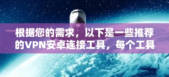根据您的需求，以下是一些推荐的VPN安卓连接工具，每个工具都有详细的介绍，帮助您选择最适合的