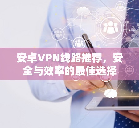 安卓VPN线路推荐，安全与效率的最佳选择