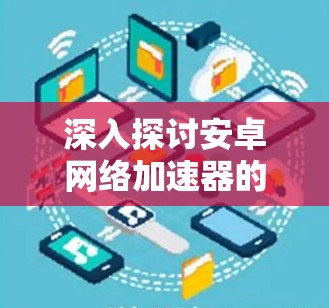 深入探讨安卓网络加速器的优势与应用场景