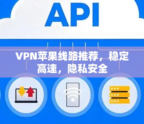 VPN苹果线路推荐，稳定高速，隐私安全