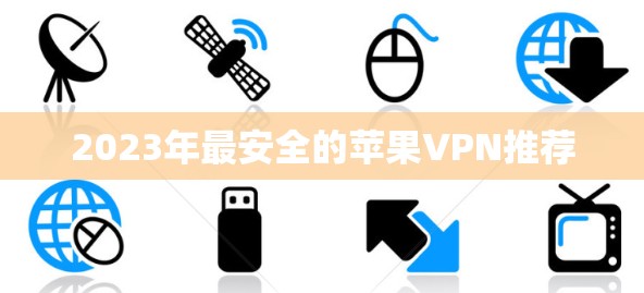 2023年最安全的苹果VPN推荐
