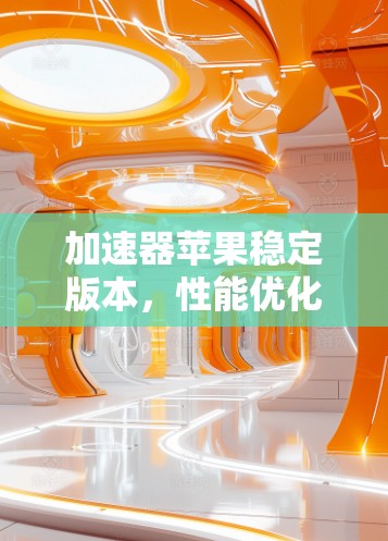 加速器苹果稳定版本，性能优化与应用场景