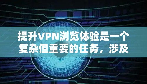 提升VPN浏览体验是一个复杂但重要的任务，涉及技术、服务、安全和用户体验等多个方面。以下是一些具体的建议和策略，帮助你优化VPN的性能和使用体验