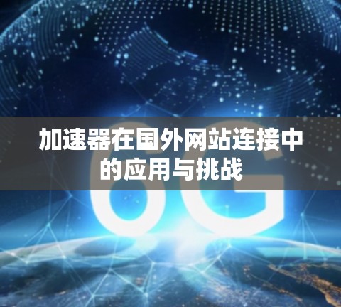 加速器在国外网站连接中的应用与挑战