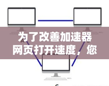 为了改善加速器网页打开速度，您可以按照以下步骤进行检查和优化