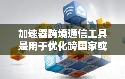 加速器跨境通信工具是用于优化跨国家或地区之间的数据传输，提升速度和带宽效率的关键技术。以下是对该主题的详细分析和总结