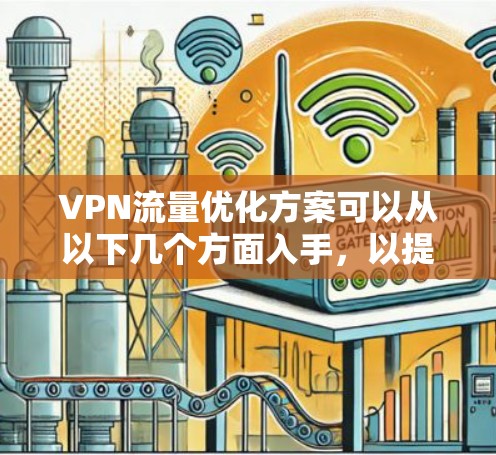 VPN流量优化方案可以从以下几个方面入手，以提高VPN连接的稳定性和数据传输效率