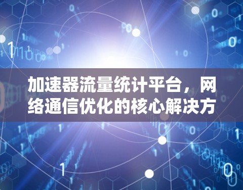 加速器流量统计平台，网络通信优化的核心解决方案