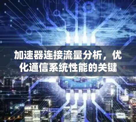 加速器连接流量分析，优化通信系统性能的关键