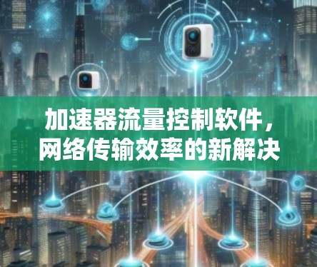 加速器流量控制软件，网络传输效率的新解决方案