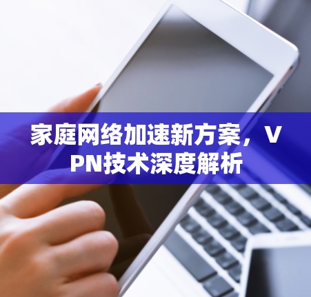 家庭网络加速新方案，VPN技术深度解析