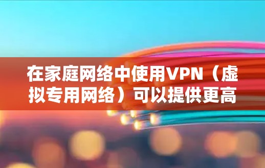 在家庭网络中使用VPN（虚拟专用网络）可以提供更高的安全性和隐私保护，同时允许多个设备在安全的环境中通信。以下是一些常用的家庭VPN工具和解决方案