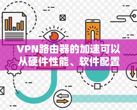 VPN路由器的加速可以从硬件性能、软件配置、网络优化等多个方面入手。以下是一些常见的优化方法和技巧，帮助你提高VPN路由器的性能和速度