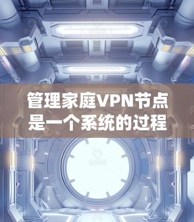 管理家庭VPN节点是一个系统的过程，需要从多个方面进行规划和执行。以下是一个分步骤的指南，帮助您顺利配置和管理家庭VPN