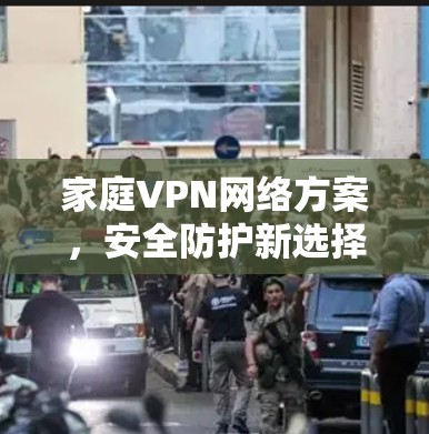 家庭VPN网络方案，安全防护新选择