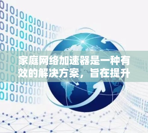 家庭网络加速器是一种有效的解决方案，旨在提升家庭网络的性能，支持多设备高效使用。以下是对家庭网络加速器功能的详细分析和总结