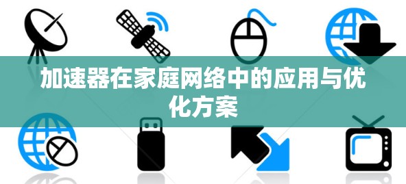 加速器在家庭网络中的应用与优化方案